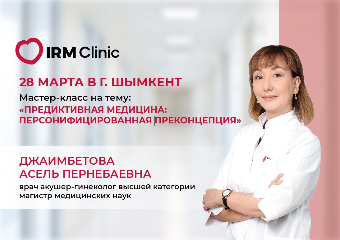 28 МАРТА В IRM CLINIC SHYMKENT МАСТЕР-КЛАСС: "ПРЕДИКТИВНАЯ МЕДИЦИНА: ПЕРСОНИФИЦИРОВАННАЯ ПРЕКОНЦЕПЦИЯ"