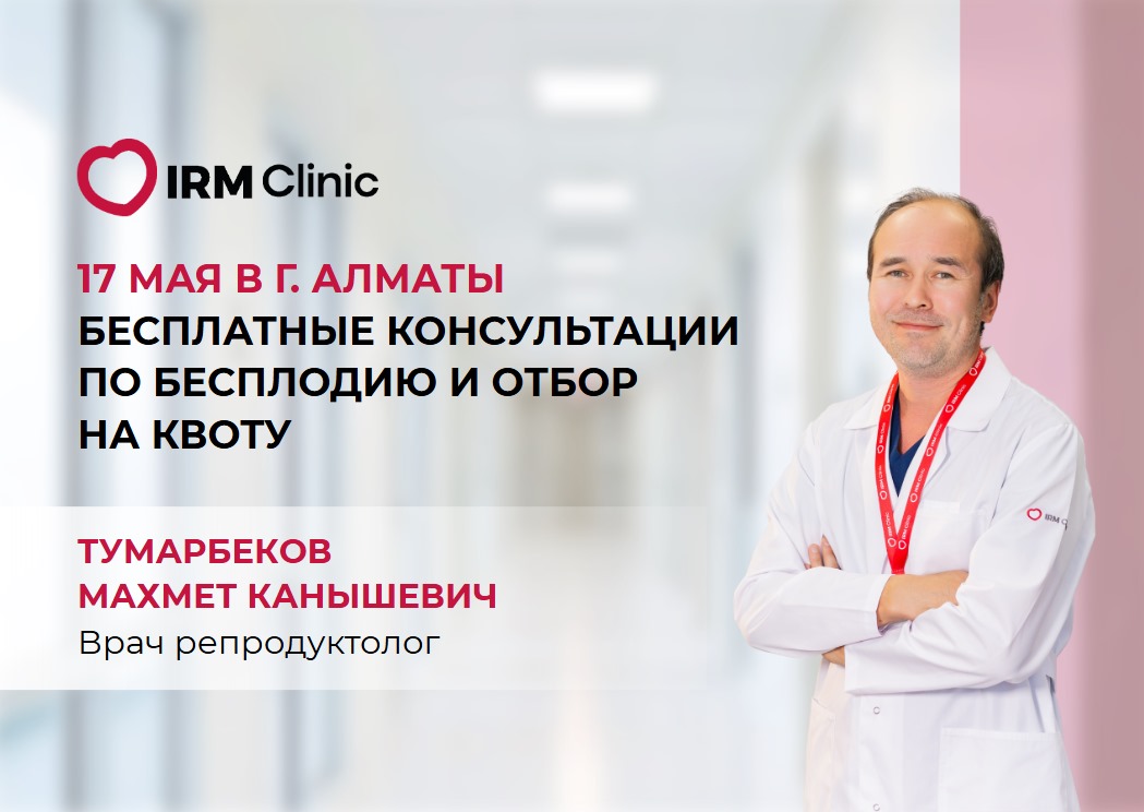 17 МАЯ В IRM CLINIC KABANBAY БЕСПЛАТНЫЕ КОНСУЛЬТАЦИИ ПО БЕСПЛОДИЮ И ОТБОР НА КВОТУ