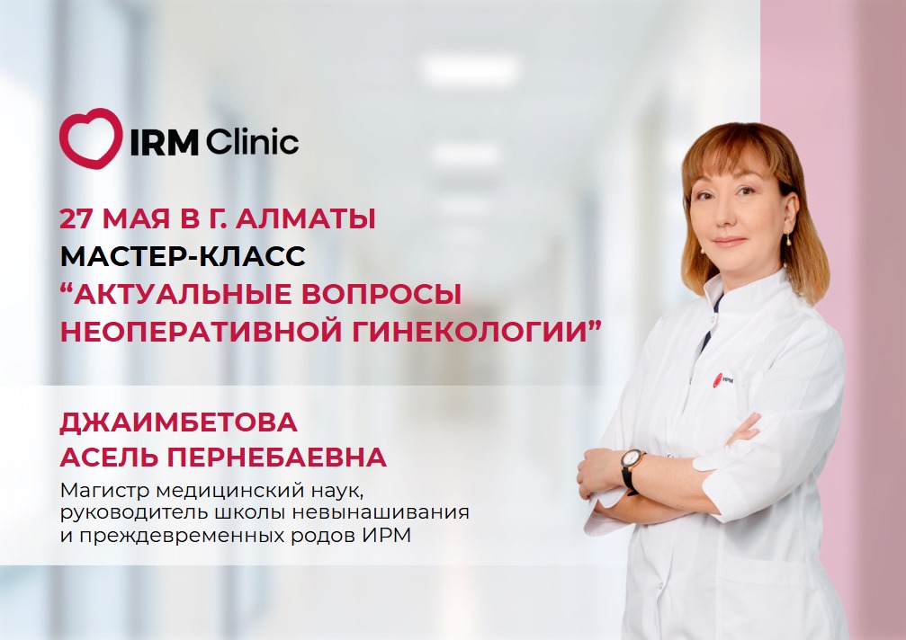 27 МАЯ В IRM CLINIC ALMATY МАСТЕР-КЛАСС: "АКТУАЛЬНЫЕ ВОПРОСЫ НЕОПЕРАТИВНОЙ ГИНЕКОЛОГИИ"