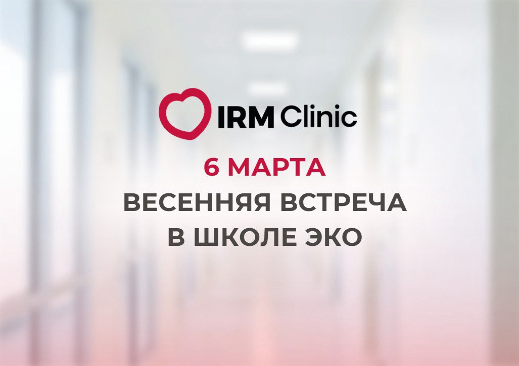 6 МАРТА В IRM CLINIC ВЕСЕННЯЯ ВСТРЕЧА В ШКОЛЕ ЭКО