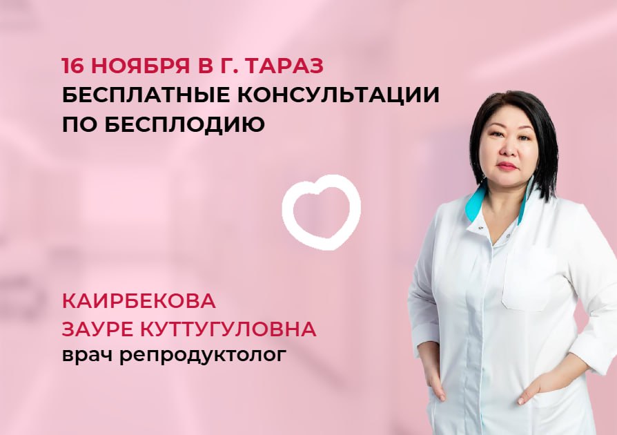 16 НОЯБРЯ В Г. ТАРАЗ БЕСПЛАТНЫЕ КОНСУЛЬТАЦИИ ПО БЕСПЛОДИЮ И ОТБОР НА ЭКО ПО КВОТЕ