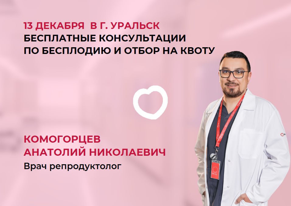 13 ДЕКАБРЯ В Г. УРАЛЬСК БЕСПЛАТНЫЕ КОНСУЛЬТАЦИИ ПО БЕСПЛОДИЮ И ОТБОР НА КВОТУ